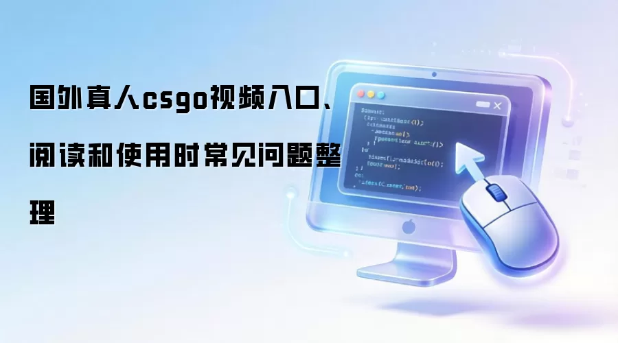 国外真人csgo视频入口、阅读和使用时常见问题整理