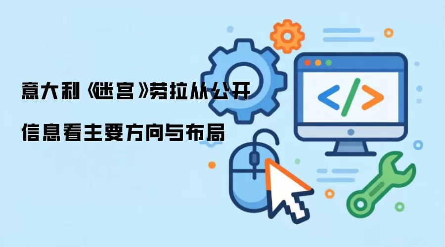 意大利《迷宫》劳拉从公开信息看主要方向与布局