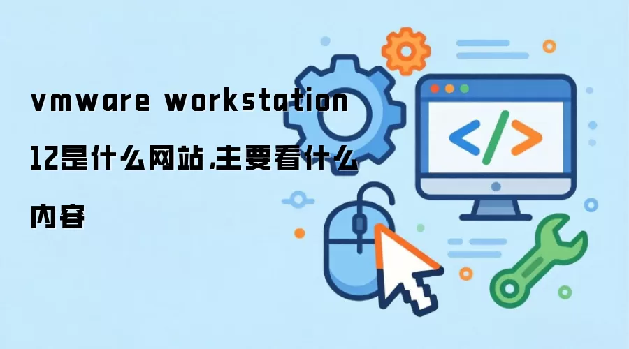 vmware workstation 12是什么网站,主要看什么内容