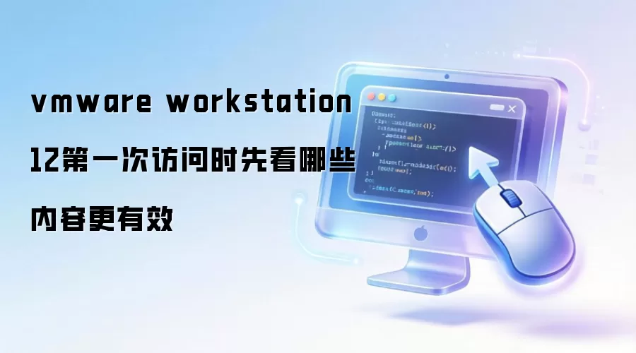 vmware workstation 12第一次访问时先看哪些内容更有效