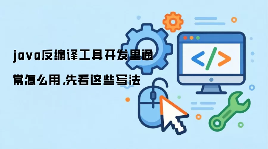 ja va反编译工具开发里通常怎么用,先看这些写法