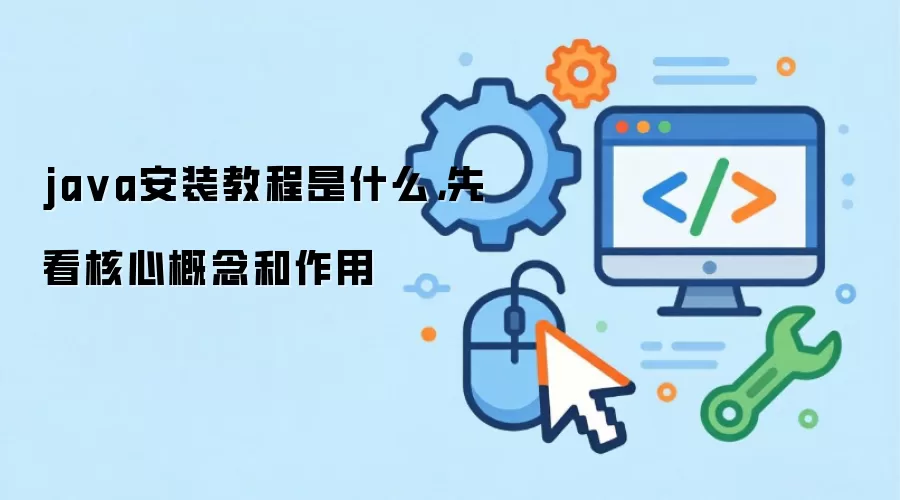 ja va安装教程是什么,先看核心概念和作用