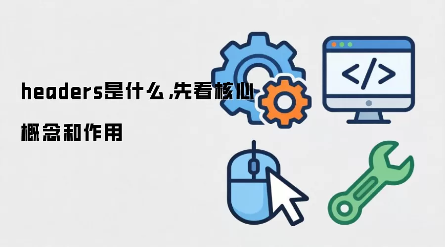 headers是什么,先看核心概念和作用