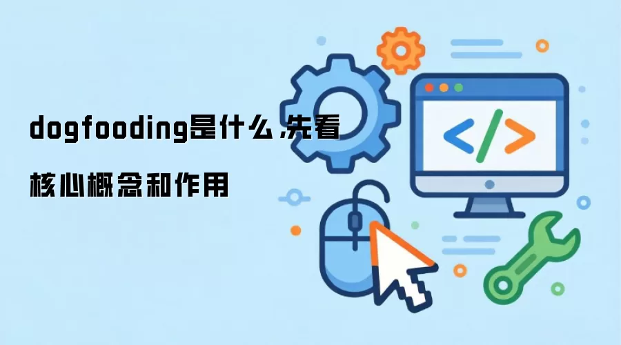 dogfooding是什么,先看核心概念和作用