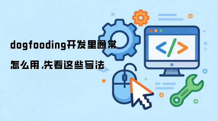 dogfooding开发里通常怎么用,先看这些写法