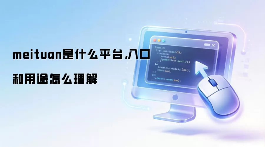 meituan是什么平台,入口和用途怎么理解