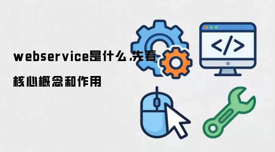 webservice是什么，先看核心概念和作用