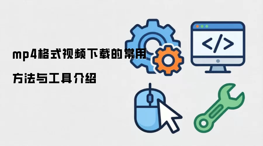 mp4格式视频下载的常用方法与工具介绍