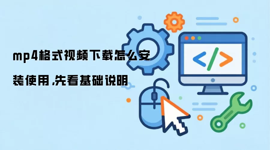 mp4格式视频下载怎么安装使用，先看基础说明