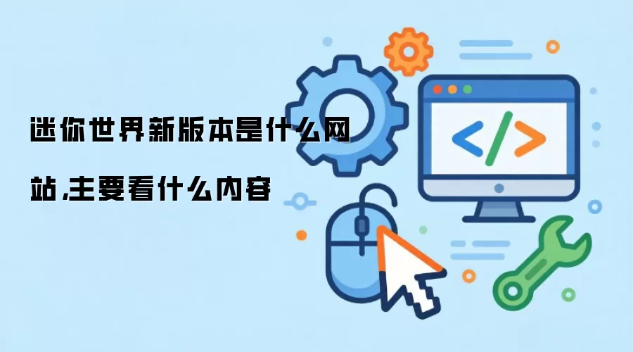 迷你世界新版本是什么网站，主要看什么内容