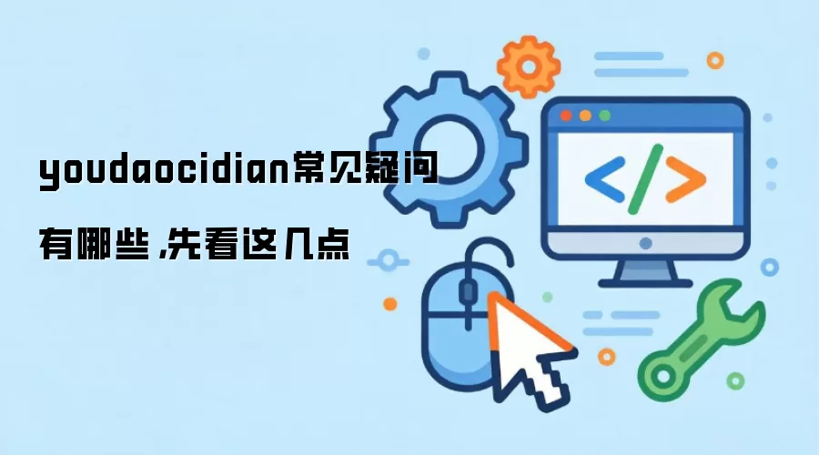 youdaocidian常见疑问有哪些,先看这几点