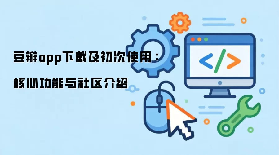 豆瓣app下载及初次使用：核心功能与社区介绍