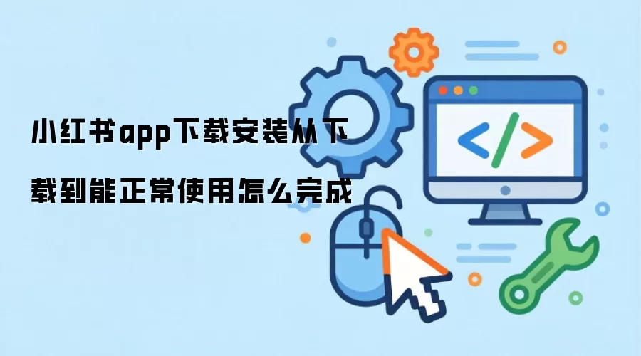 小红书app下载安装从下载到能正常使用怎么完成