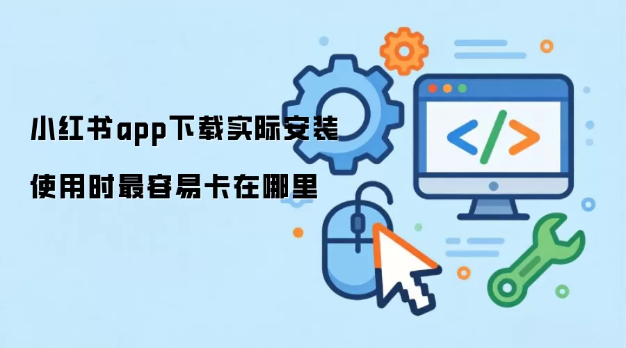 小红书app下载实际安装使用时最容易卡在哪里