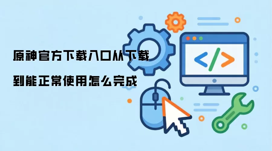 原神官方下载入口从下载到能正常使用怎么完成