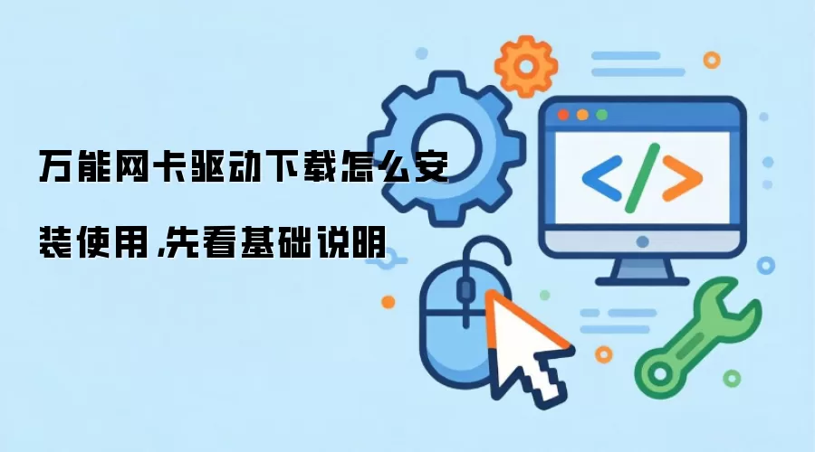 万能网卡驱动下载怎么安装使用，先看基础说明