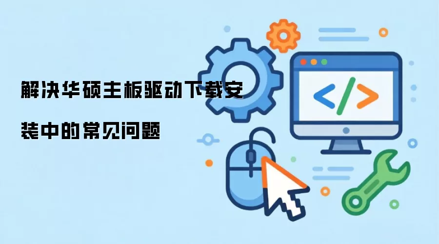 解决华硕主板驱动下载安装中的常见问题