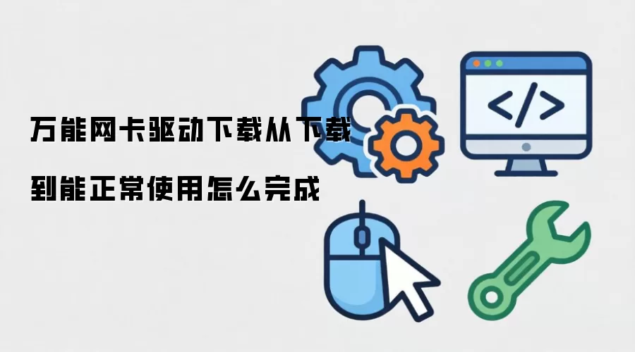 万能网卡驱动下载从下载到能正常使用怎么完成