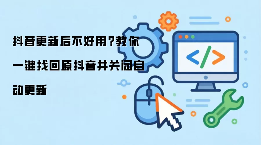 抖音更新后不好用?教你一键找回原抖音并关闭自动更新