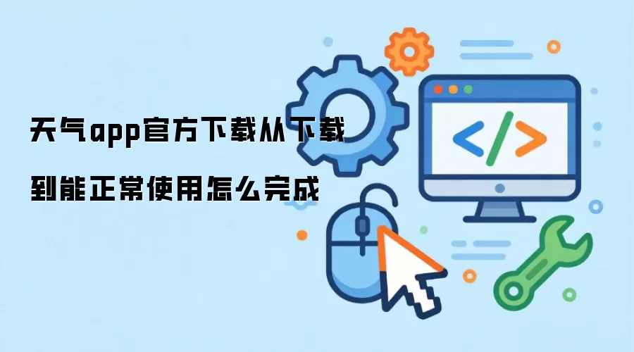 天气app官方下载从下载到能正常使用怎么完成