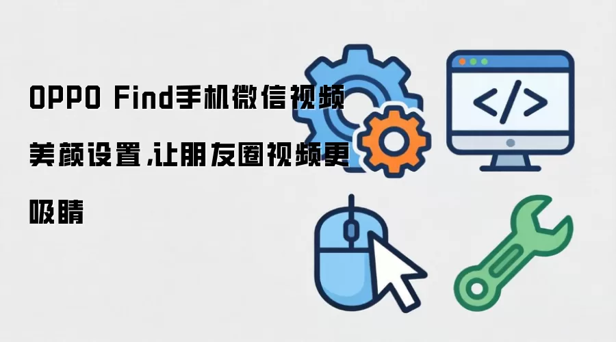 OPPO Find手机微信视频美颜设置，让朋友圈视频更吸睛
