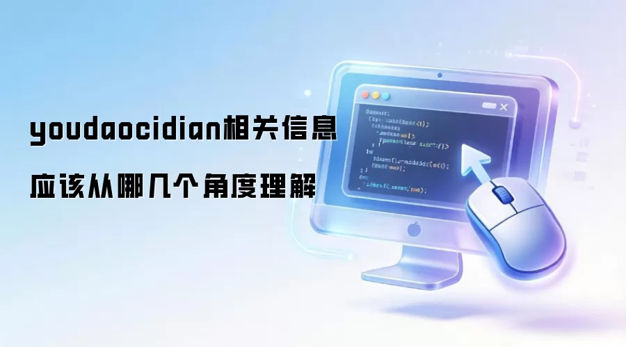 youdaocidian相关信息应该从哪几个角度理解