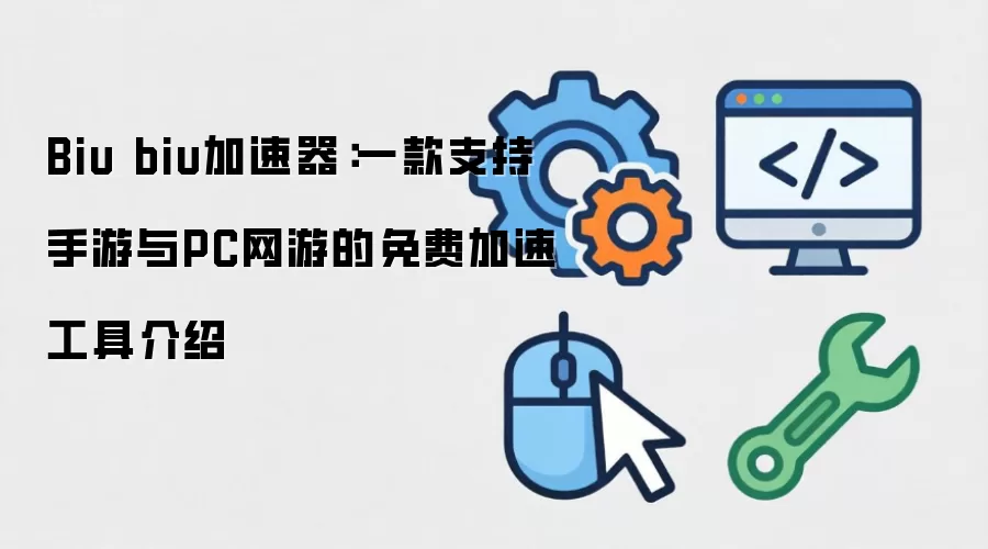 Biu biu加速器：一款支持手游与PC网游的免费加速工具介绍