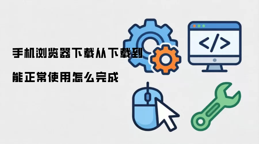 手机浏览器下载从下载到能正常使用怎么完成