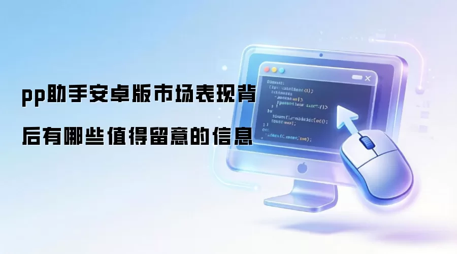 pp助手安卓版市场表现背后有哪些值得留意的信息