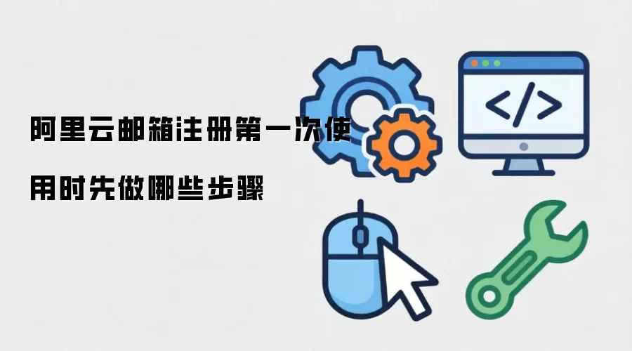 阿里云邮箱注册第一次使用时先做哪些步骤