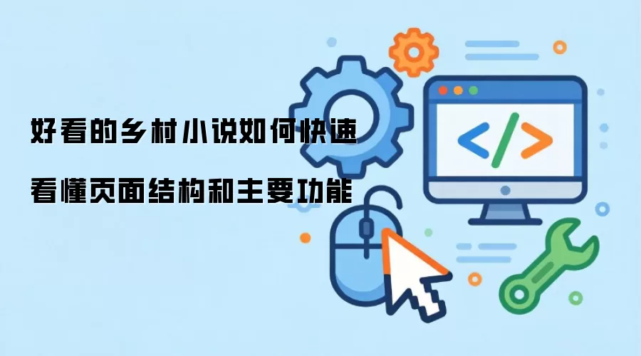 好看的乡村小说如何快速看懂页面结构和主要功能
