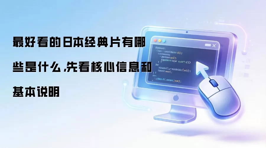 最好看的日本经典片有哪些是什么,先看核心信息和基本说明