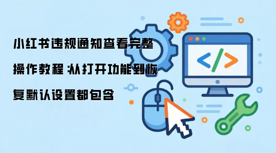 小红书违规通知查看完整操作教程:从打开功能到恢复默认设置都包含