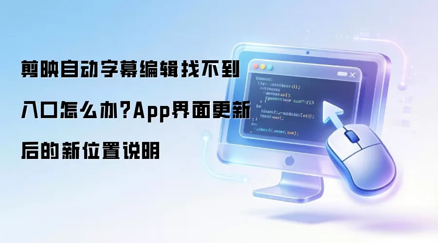 剪映自动字幕编辑找不到入口怎么办?App界面更新后的新位置说明
