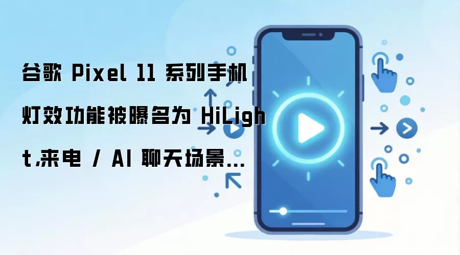谷歌 Pixel 11 系列手机灯效功能被曝名为 HiLight,来电 / AI 聊天场景下亮起