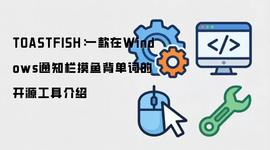 TOASTFISH:一款在Windows通知栏摸鱼背单词的开源工具介绍