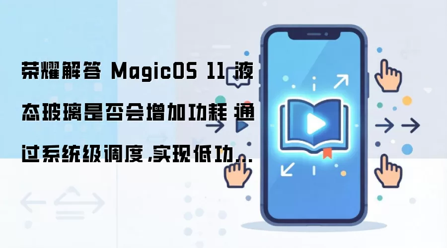 荣耀解答 MagicOS 11 液态玻璃是否会增加功耗:通过系统级调度,实现低功耗长续航的平衡