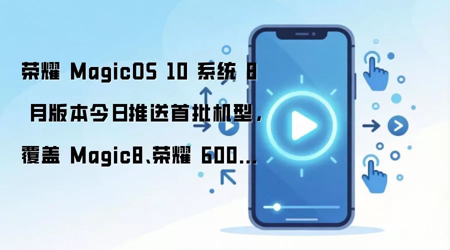 荣耀 MagicOS 10 系统 8 月版本今日推送首批机型，覆盖 Magic8、荣耀 600 等系列手机
