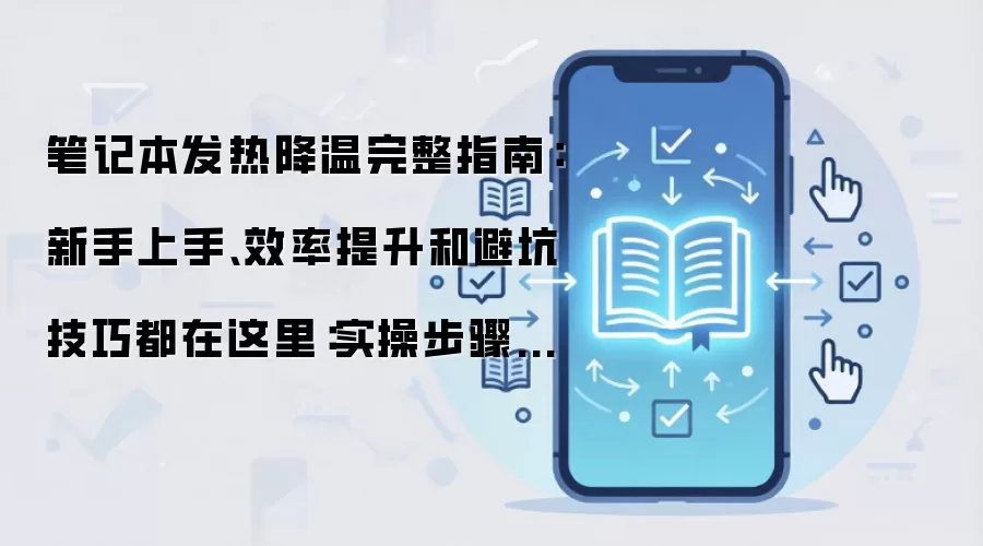 笔记本发热降温完整指南：新手上手、效率提升和避坑技巧都在这里：实操步骤和避坑重点有哪些