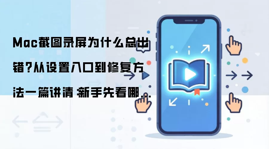 Mac截图录屏为什么总出错?从设置入口到修复方法一篇讲清:新手先看哪些关键点