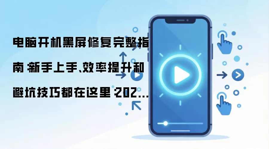 电脑开机黑屏修复完整指南：新手上手、效率提升和避坑技巧都在这里：2026年实际应用场景怎么落地