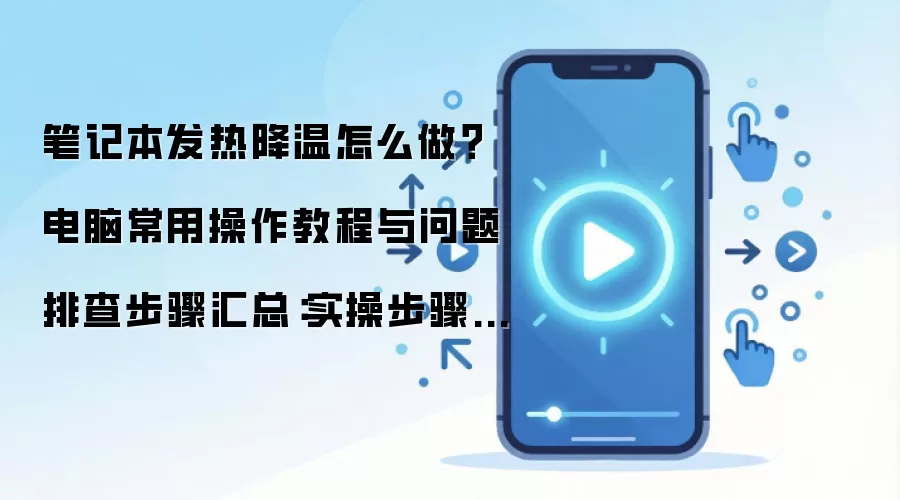 笔记本发热降温怎么做?电脑常用操作教程与问题排查步骤汇总:实操步骤和避坑重点有哪些