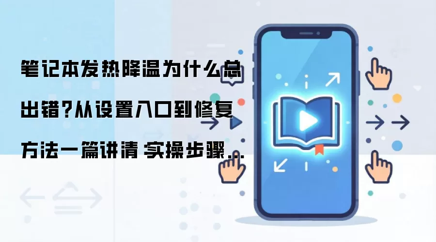 笔记本发热降温为什么总出错？从设置入口到修复方法一篇讲清：实操步骤和避坑重点有哪些