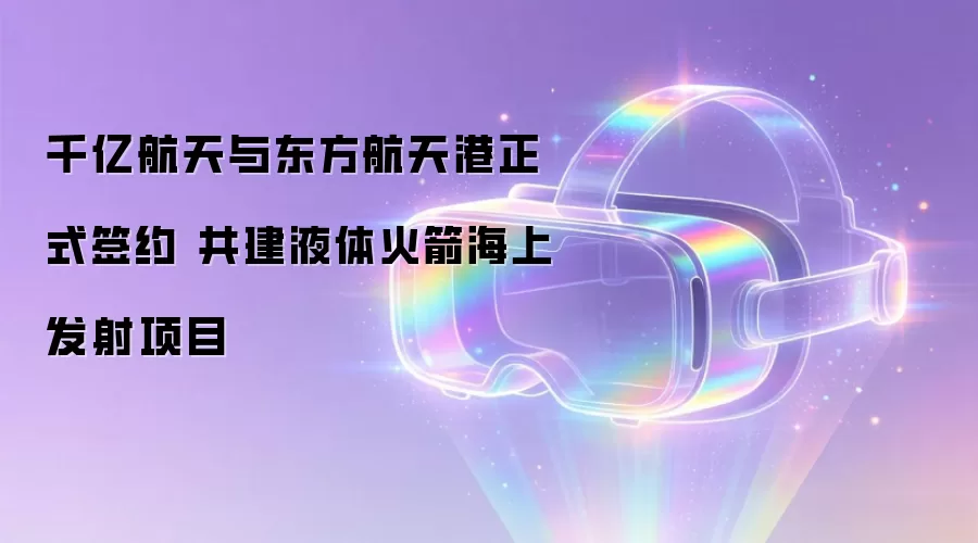 千亿航天与东方航天港正式签约 共建液体火箭海上发射项目