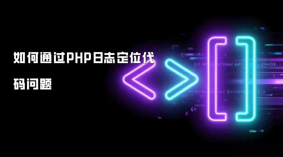 如何通过PHP日志定位代码问题