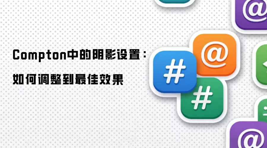 Compton中的阴影设置：如何调整到最佳效果