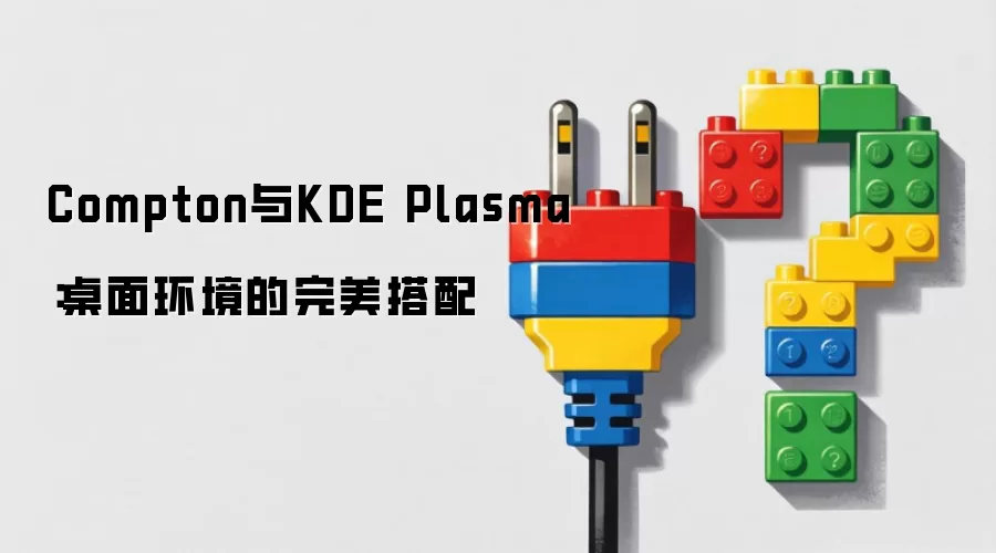 Compton与KDE Plasma:桌面环境的完美搭配
