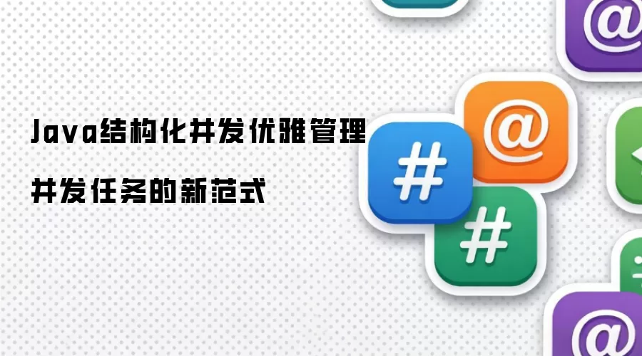 Ja va结构化并发优雅管理并发任务的新范式