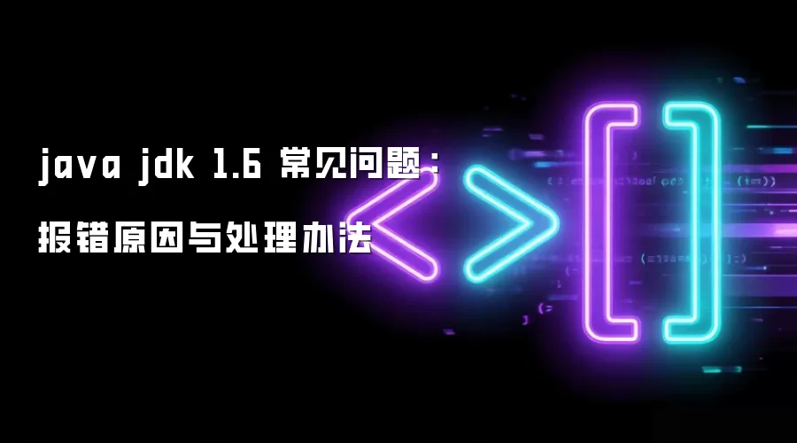 java jdk 1.6 常见问题：报错原因与处理办法