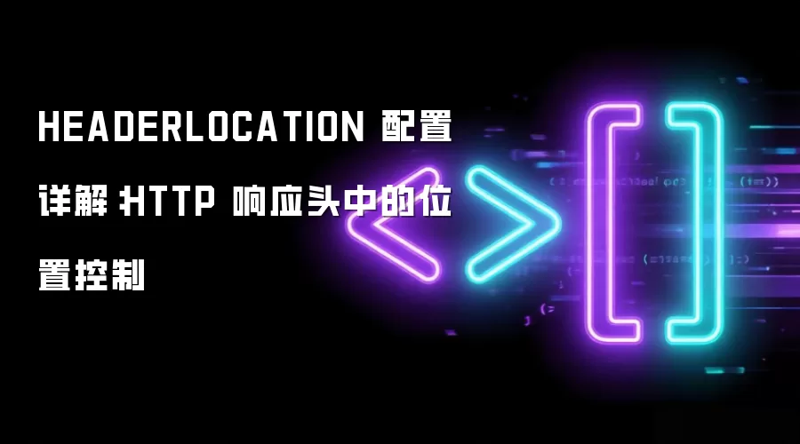 HEADERLOCATION 配置详解：HTTP 响应头中的位置控制